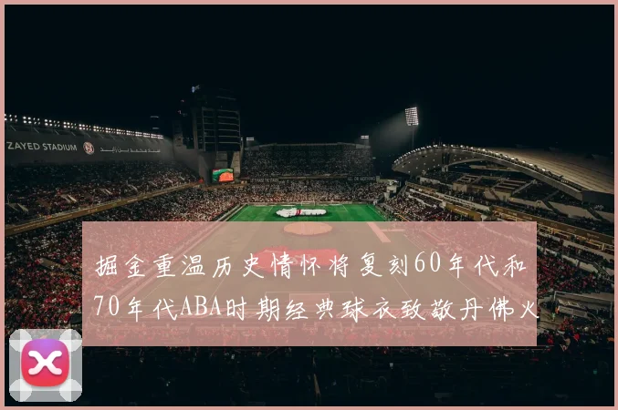 掘金重温历史情怀将复刻60年代和70年代ABA时期经典球衣致敬丹佛火箭